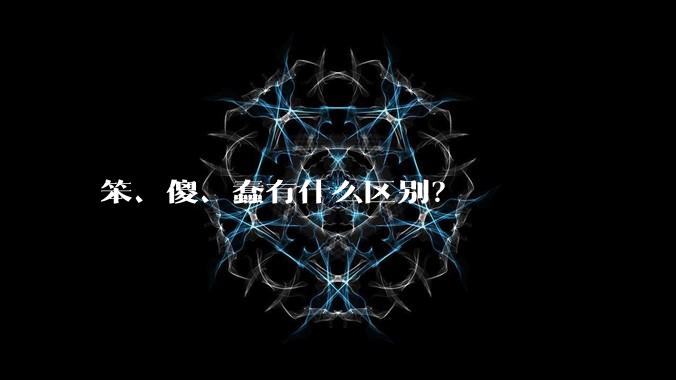 笨、傻、蠢有什么区别？