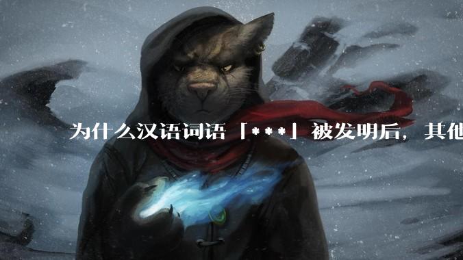 为什么汉语词语「***」被发明后，其他近义词都显得黯然失色？