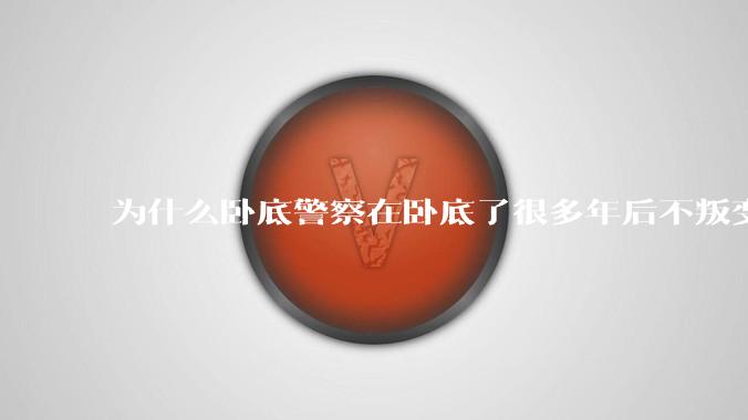 为什么卧底警察在卧底了很多年后不叛变？
