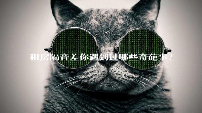 租房隔音差你遇到过哪些奇葩事？