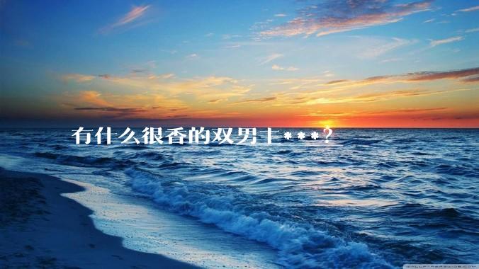 有什么很香的双男主***？