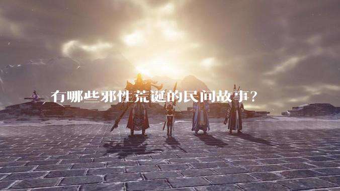 有哪些邪性荒诞的民间故事？