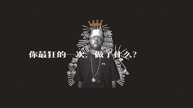 你最狂的一次，做了什么？