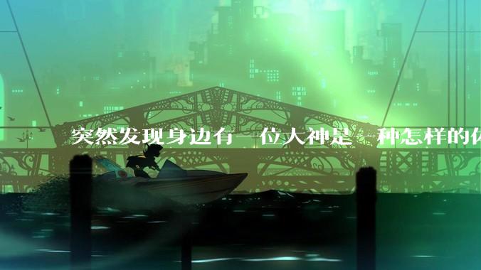 突然发现身边有一位大神是一种怎样的体验?