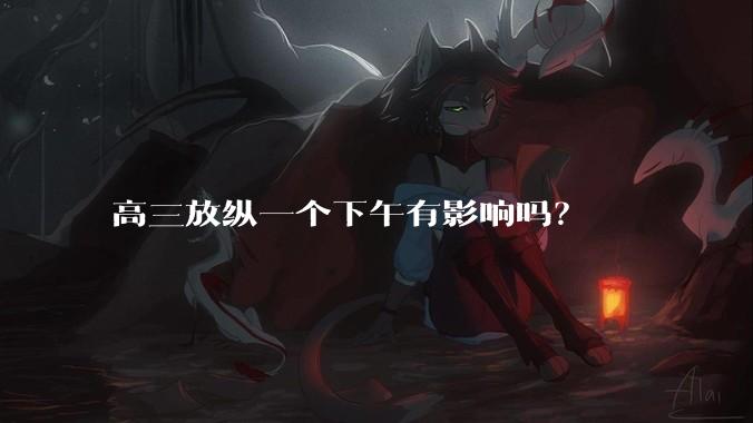 高三放纵一个下午有影响吗？