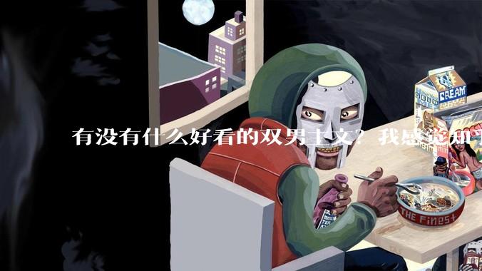 有没有什么好看的双男主文？我感觉知乎上都被我看完了?