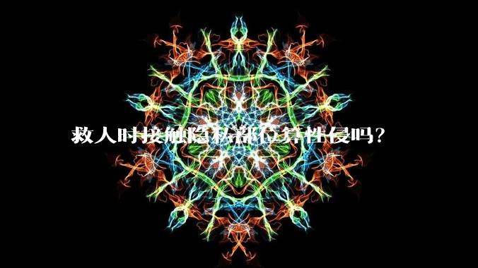救人时接触隐私部位算性侵吗？