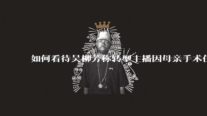 如何看待吴柳芳称转型主播因母亲手术住院，父亲贷款才交齐费用，自己工资很低必须挣钱改命？