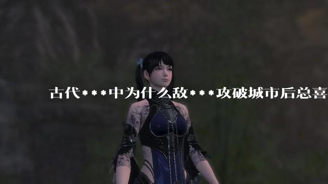 古代***中为什么敌***攻破城市后总喜欢大肆***妇女？