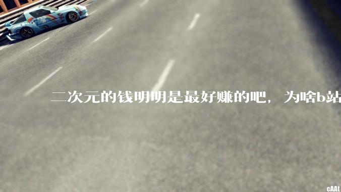 二次元的钱明明是最好赚的吧，为啥b站会亏损到现在呢？