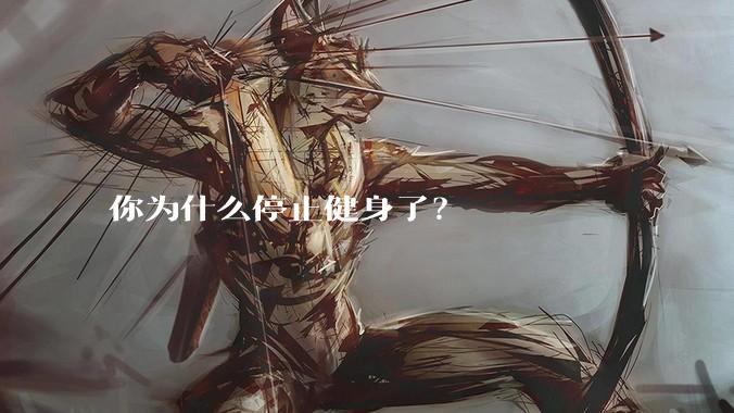 你为什么停止健身了？