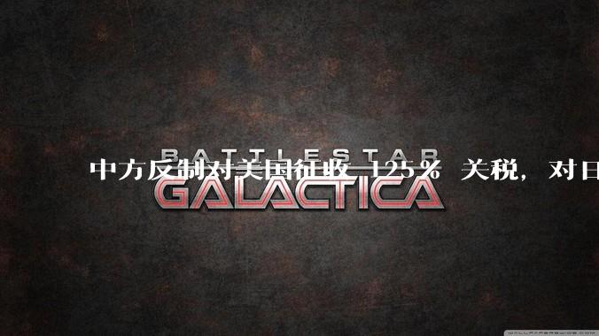 中方反制对美国征收 125% 关税，对日常生活会有什么影响？我们有哪些东西是依赖美国进口的？