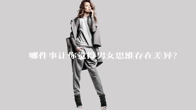 哪件事让你觉得男女思维存在差异？