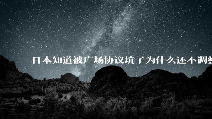 日本知道被广场协议坑了为什么还不调整汇率？