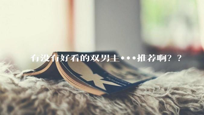 有没有好看的双男主***推荐啊？？