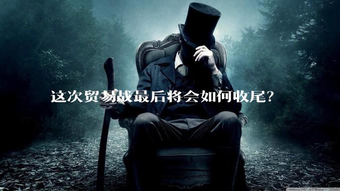 这次贸易战最后将会如何收尾？