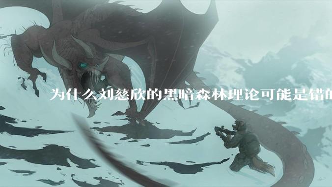 为什么刘慈欣的黑暗森林理论可能是错的？
