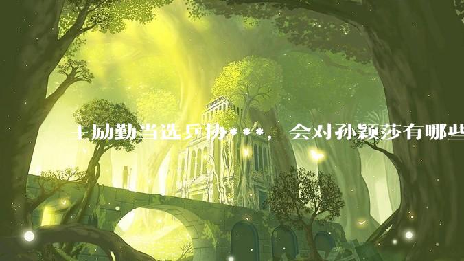 王励勤当选乒协***，会对孙颖莎有哪些影响？