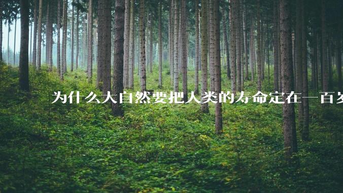 为什么大自然要把人类的寿命定在一百岁左右？