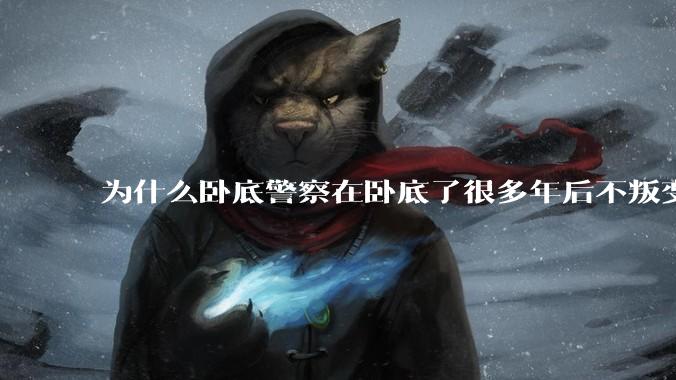 为什么卧底警察在卧底了很多年后不叛变？