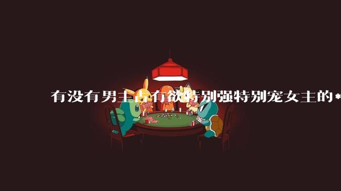 有没有男主占有欲特别强特别宠女主的***！！！？