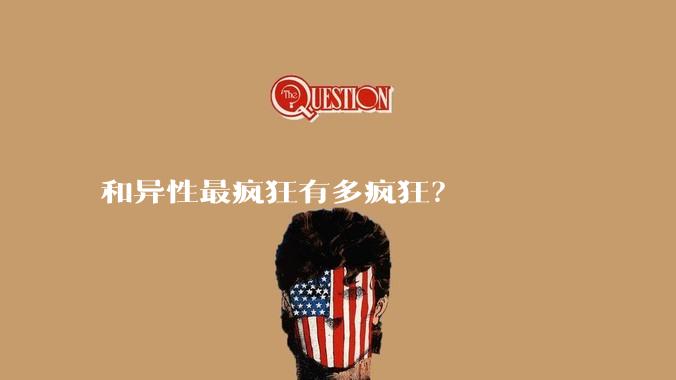 和异性最疯狂有多疯狂？