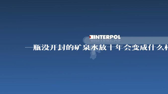 一瓶没开封的矿泉水放十年会变成什么样子？