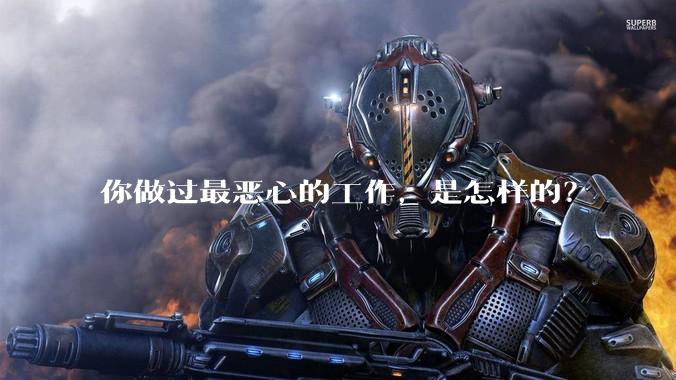 你做过最恶心的工作，是怎样的？