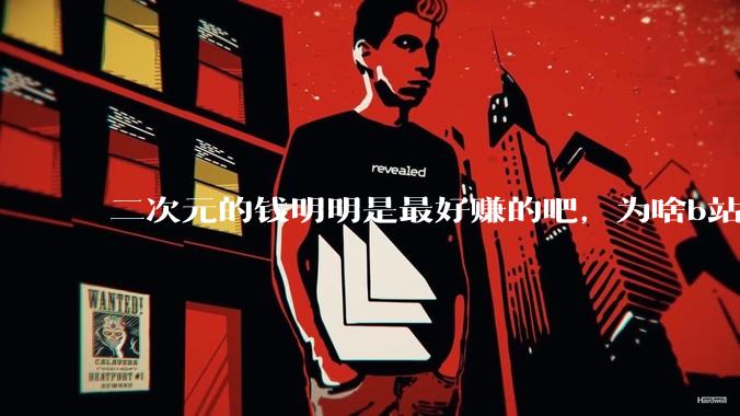 二次元的钱明明是最好赚的吧，为啥b站会亏损到现在呢？