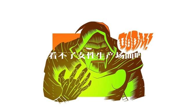 男性看不了女性生产场面吗？