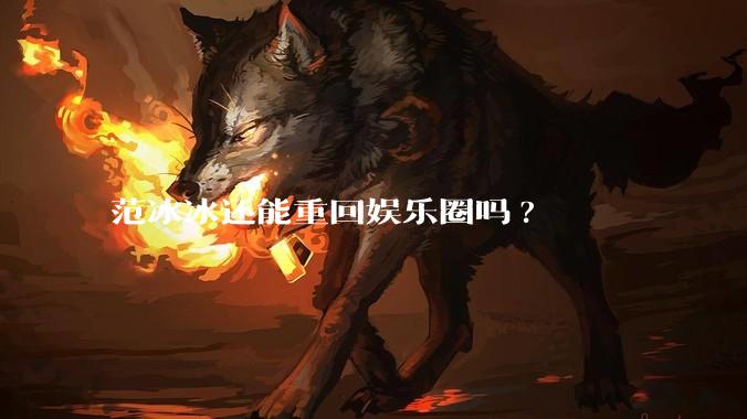 范冰冰还能重回娱乐圈吗?