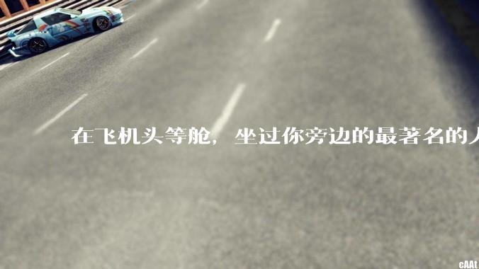 在飞机头等舱，坐过你旁边的最著名的人是谁？
