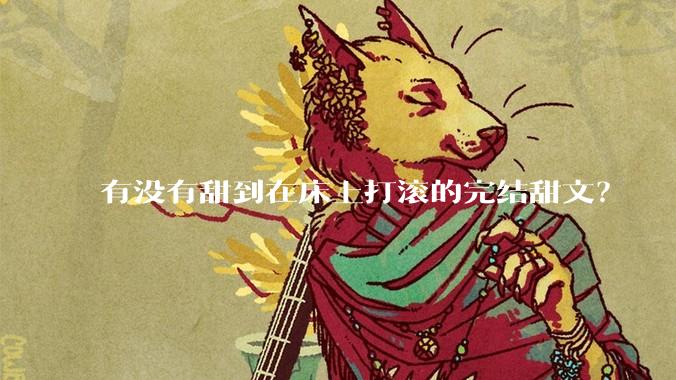 有没有甜到在床上打滚的完结甜文？