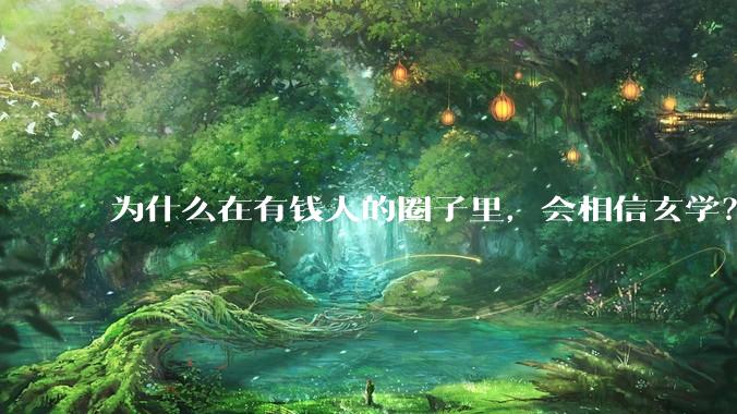 为什么在有钱人的圈子里，会相信玄学？